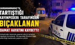 Kahramanmaraş’ta Kayınpederi Tarafından Bıçaklanan Damat Hayatını Kaybetti