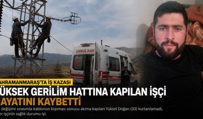 Kahramanmaraş’ta Yüksek Gerilim Hattına Kapılan İşçi Hayatını kaybetti