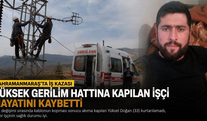 Kahramanmaraş’ta Yüksek Gerilim Hattına Kapılan İşçi Hayatını kaybetti