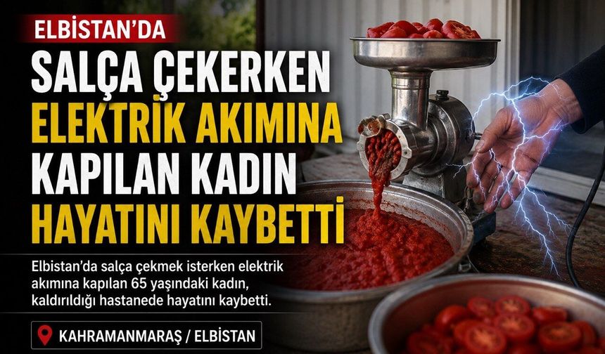 Elbistan’da salça çekerken elektrik akımına kapılan kadın hayatını kaybetti