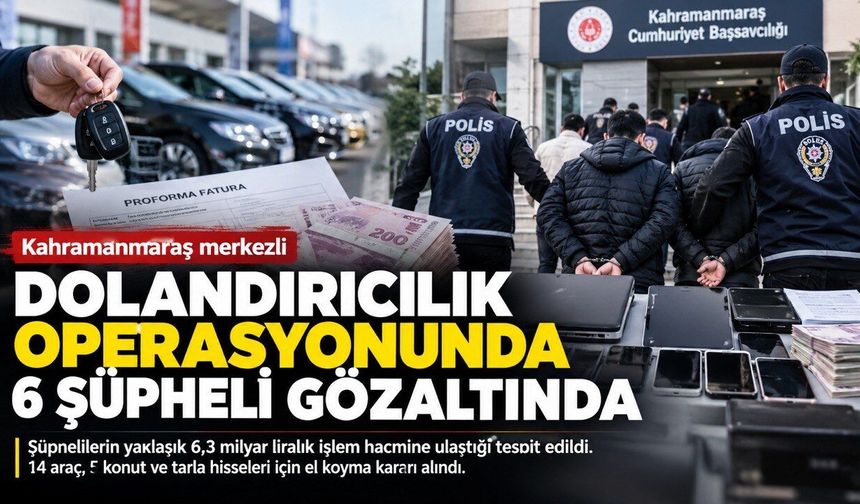 Kahramanmaraş merkezli dolandırıcılık soruşturmasında 6 şüpheli gözaltında