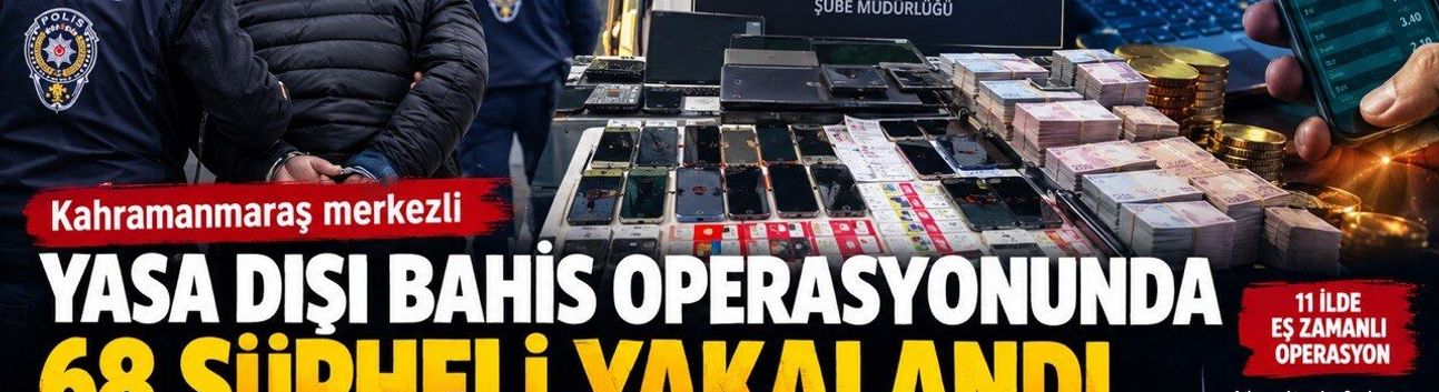 Kahramanmaraş merkezli yasa dışı bahis operasyonunda 68 şüpheli yakalandı